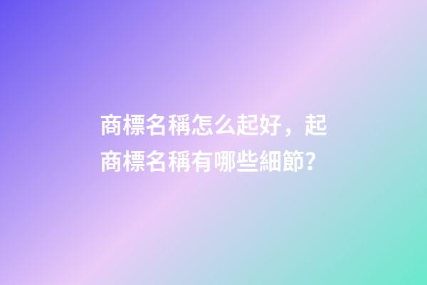 商標名稱怎么起好，起商標名稱有哪些細節？-第1張-商標起名-玄機派