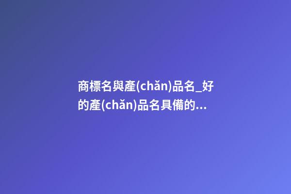 商標名與產(chǎn)品名_好的產(chǎn)品名具備的因素