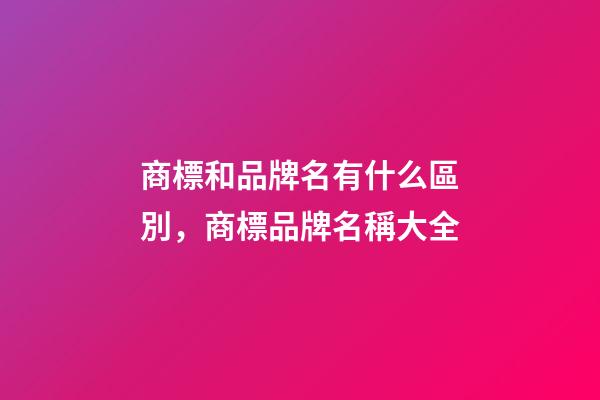 商標和品牌名有什么區別，商標品牌名稱大全-第1張-商標起名-玄機派