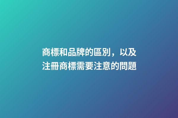 商標和品牌的區別，以及注冊商標需要注意的問題-第1張-店鋪起名-玄機派
