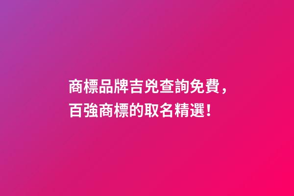 商標品牌吉兇查詢免費，百強商標的取名精選！