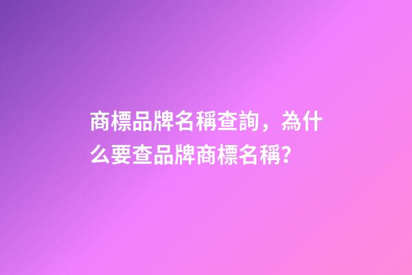 商標品牌名稱查詢，為什么要查品牌商標名稱？-第1張-商標起名-玄機派