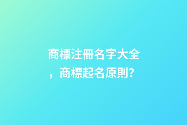 商標注冊名字大全，商標起名原則？-第1張-商標起名-玄機派