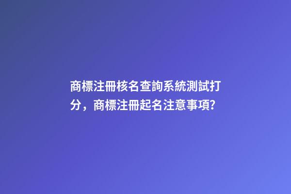商標注冊核名查詢系統測試打分，商標注冊起名注意事項？-第1張-商標起名-玄機派
