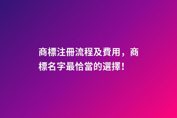 商標注冊流程及費用，商標名字最恰當的選擇！-第1張-商標起名-玄機派