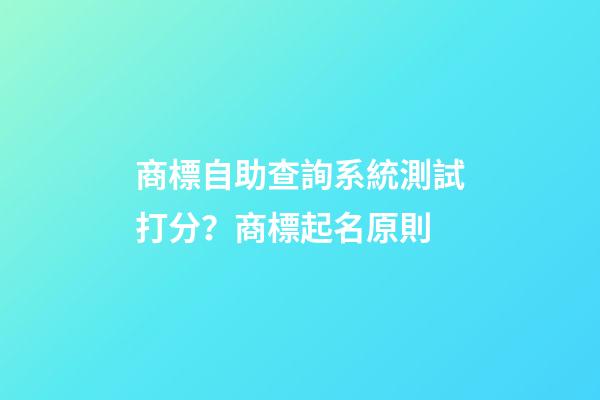 商標自助查詢系統測試打分？商標起名原則-第1張-商標起名-玄機派