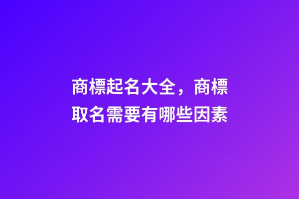 商標起名大全，商標取名需要有哪些因素-第1張-商標起名-玄機派