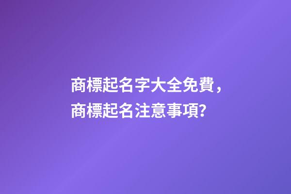 商標起名字大全免費，商標起名注意事項？-第1張-商標起名-玄機派