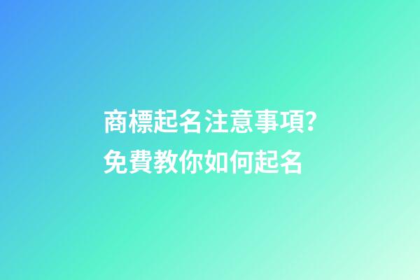 商標起名注意事項？免費教你如何起名-第1張-商標起名-玄機派