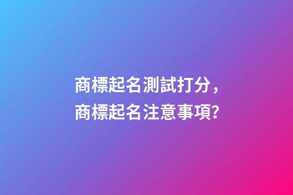 商標起名測試打分，商標起名注意事項？-第1張-商標起名-玄機派