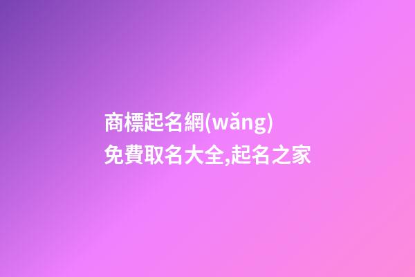 商標起名網(wǎng)免費取名大全,起名之家