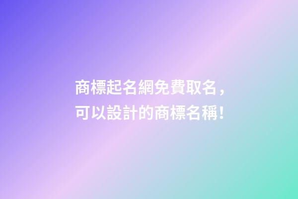 商標起名網免費取名，可以設計的商標名稱！-第1張-商標起名-玄機派