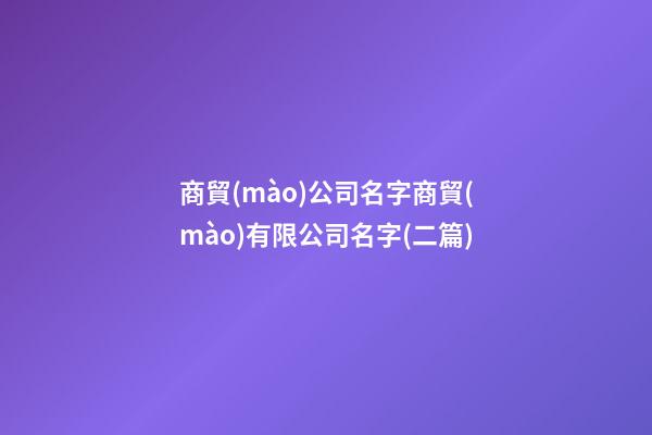 商貿(mào)公司名字商貿(mào)有限公司名字(二篇)-第1張-公司起名-玄機(jī)派