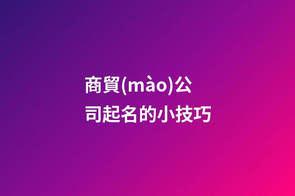 商貿(mào)公司起名的小技巧-第1張-公司起名-玄機(jī)派