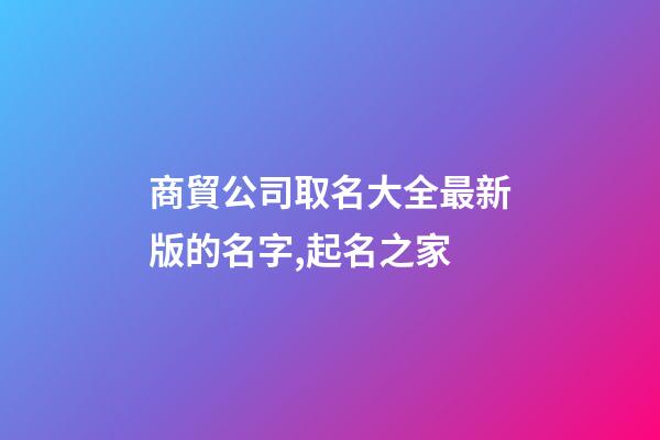 商貿公司取名大全最新版的名字,起名之家