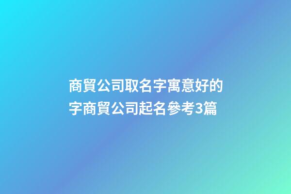 商貿公司取名字寓意好的字商貿公司起名參考3篇-第1張-公司起名-玄機派