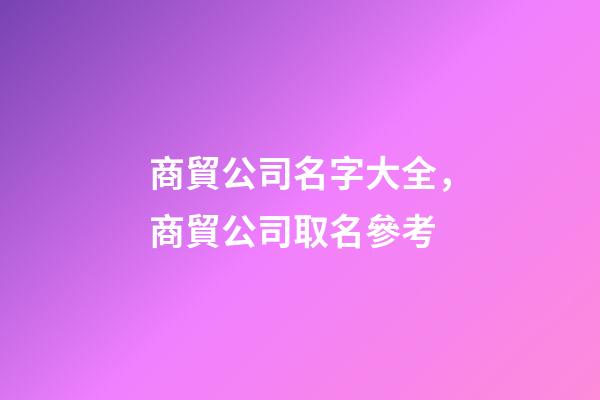 商貿公司名字大全，商貿公司取名參考
