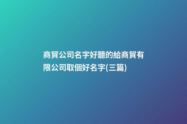 商貿公司名字好聽的給商貿有限公司取個好名字(三篇)-第1張-公司起名-玄機派