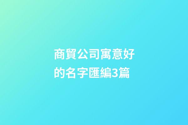 商貿公司寓意好的名字匯編3篇-第1張-公司起名-玄機派