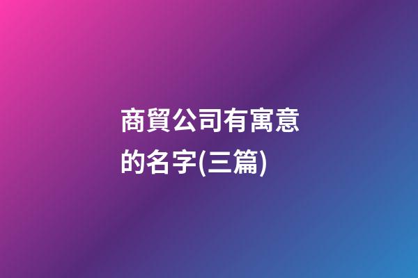 商貿公司有寓意的名字(三篇)-第1張-公司起名-玄機派