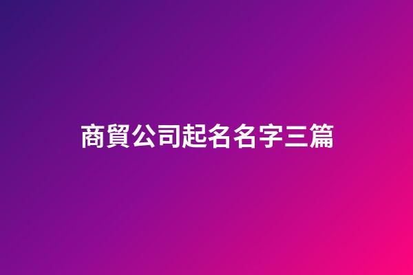 商貿公司起名名字三篇-第1張-公司起名-玄機派