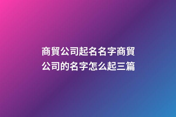 商貿公司起名名字商貿公司的名字怎么起三篇-第1張-公司起名-玄機派