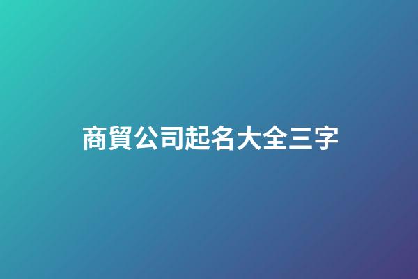 商貿公司起名大全三字-第1張-公司起名-玄機派