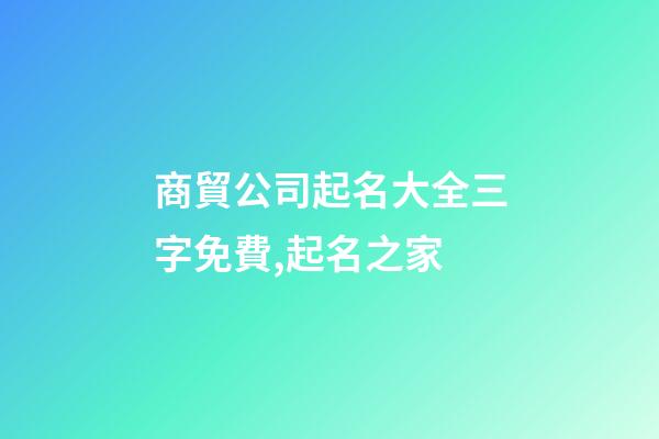 商貿公司起名大全三字免費,起名之家