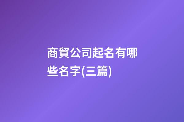 商貿公司起名有哪些名字(三篇)-第1張-公司起名-玄機派