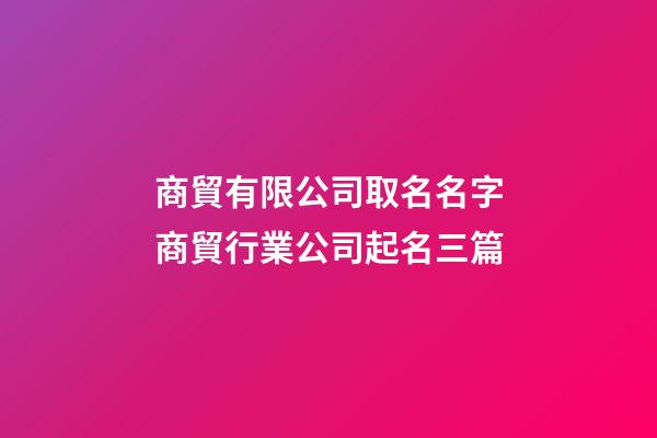 商貿有限公司取名名字商貿行業公司起名三篇-第1張-公司起名-玄機派