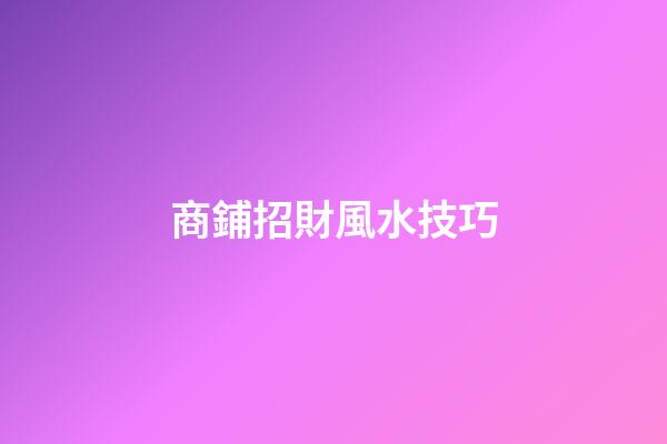 商鋪招財風水技巧