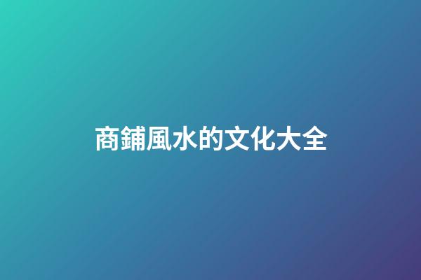 商鋪風水的文化大全