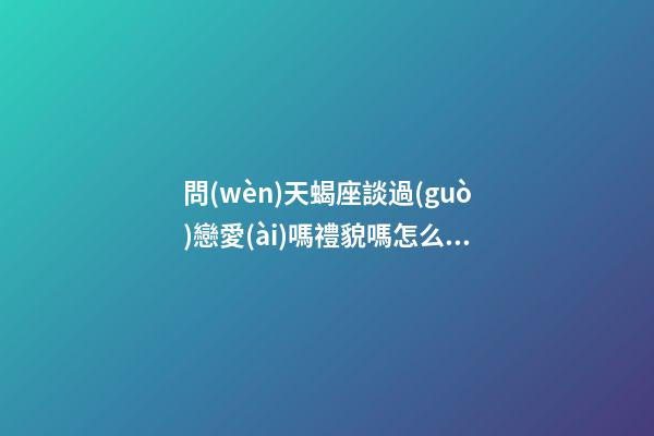 問(wèn)天蝎座談過(guò)戀愛(ài)嗎禮貌嗎怎么回答-第1張-星座運(yùn)勢(shì)-玄機(jī)派