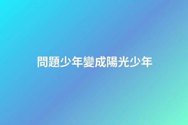 問題少年變成陽光少年