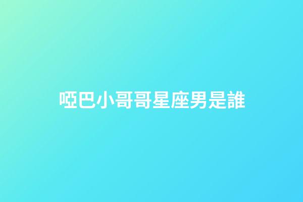 啞巴小哥哥星座男是誰-第1張-星座運勢-玄機派