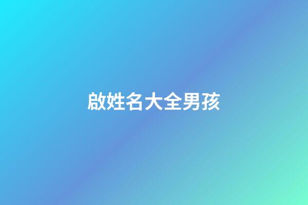 啟姓名大全男孩(啟字輩的好聽男孩名字大全2023)-第1張-男孩起名-玄機派