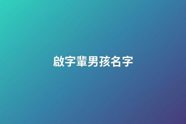 啟字輩男孩名字(啟字輩男孩取名)-第1張-男孩起名-玄機派