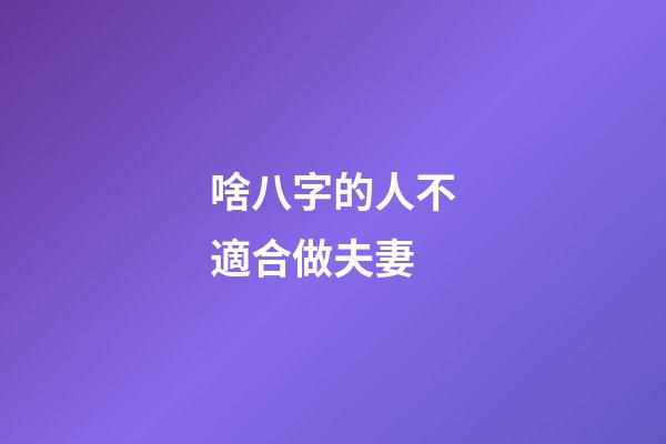啥八字的人不適合做夫妻