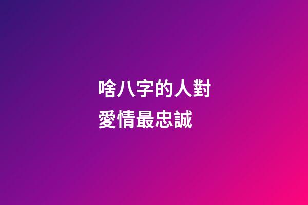 啥八字的人對愛情最忠誠