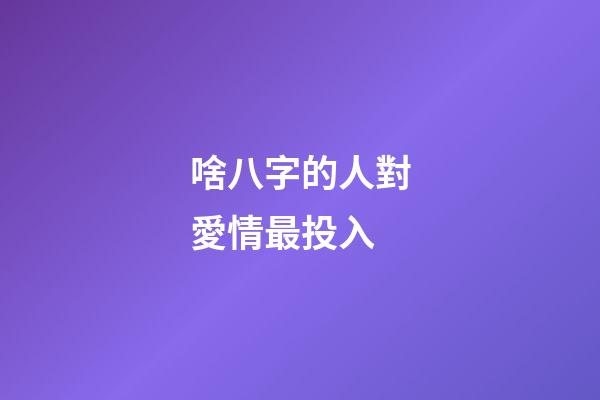 啥八字的人對愛情最投入
