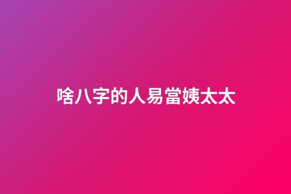啥八字的人易當姨太太