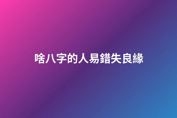 啥八字的人易錯失良緣