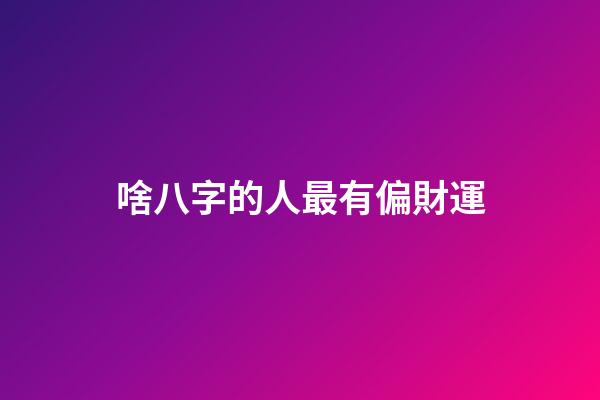 啥八字的人最有偏財運