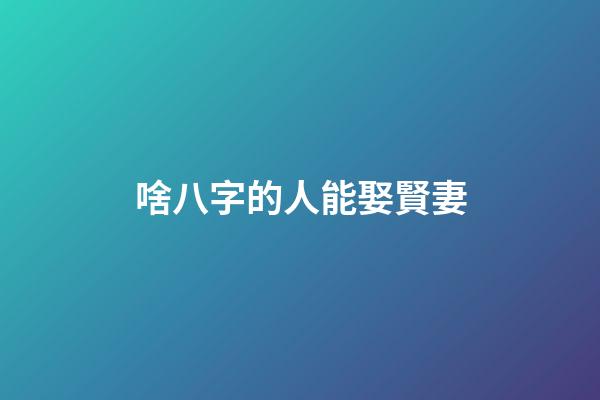 啥八字的人能娶賢妻