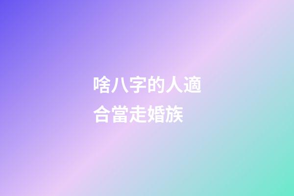 啥八字的人適合當走婚族