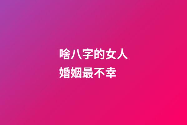 啥八字的女人婚姻最不幸