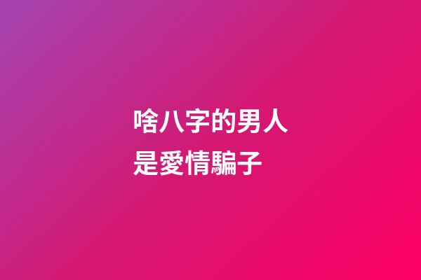 啥八字的男人是愛情騙子