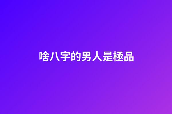 啥八字的男人是極品