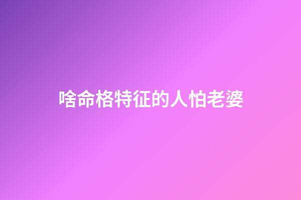 啥命格特征的人怕老婆