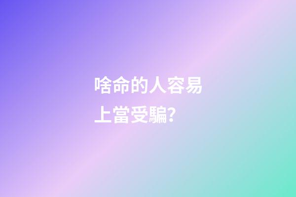 啥命的人容易上當受騙？